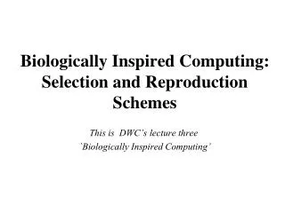Biologically Inspired Computing: Selection and Reproduction Schemes