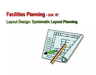 Facilities Planning - Unit 07 Layout Design: Systematic Layout Planning