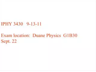 IPHY 3430 9-13-11 Exam location: Duane Physics G1B30 Sept. 22