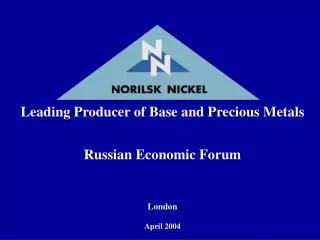 Leading Producer of Base and Precious Metals Russian Economic Forum London April 2004
