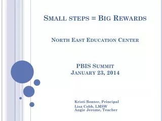 Small steps = Big Rewards North East Education Center PBIS Summit January 23, 2014