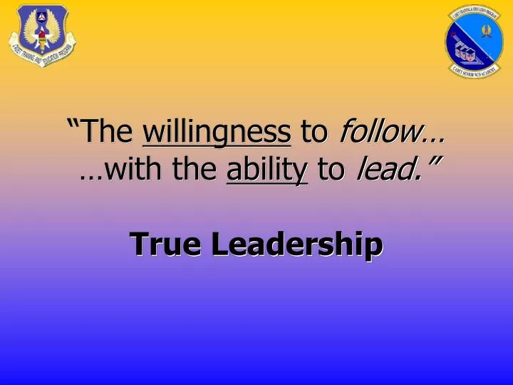 the willingness to follow with the ability to lead true leadership