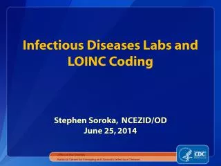 Infectious Diseases Labs and LOINC Coding Stephen Soroka, NCEZID/OD June 25, 2014