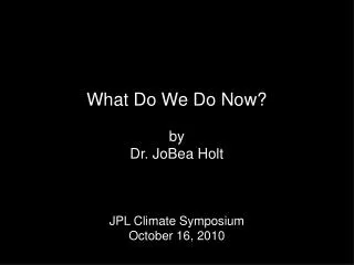 What Do We Do Now? by Dr. JoBea Holt