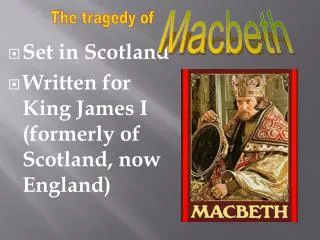 Set in Scotland Written for King James I (formerly of Scotland, now England )