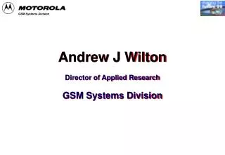 Andrew J Wilton Director of Applied Research GSM Systems Division