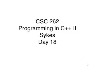 CSC 262 Programming in C ++ II Sykes Day 18