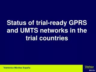 Status of trial-ready GPRS and UMTS networks in the trial countries