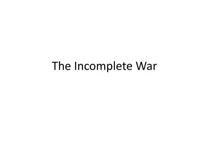 the incomplete war