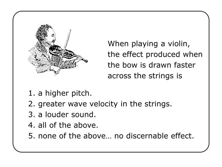when playing a violin the effect produced when the bow is drawn faster across the strings is
