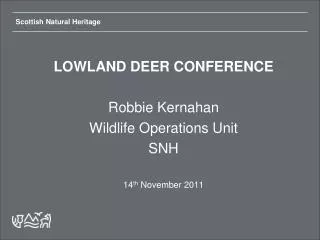 LOWLAND DEER CONFERENCE Robbie Kernahan Wildlife Operations Unit SNH 14 th November 2011