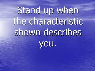 Stand up when the characteristic shown describes you.