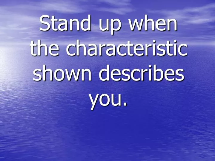 stand up when the characteristic shown describes you