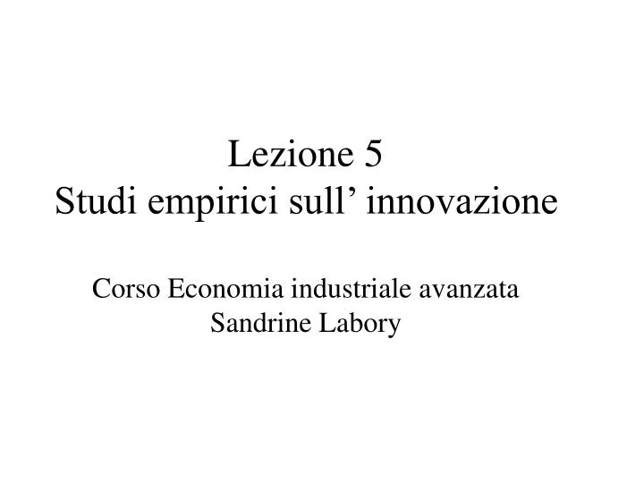 lezione 5 studi empirici sull innovazione corso economia industriale avanzata sandrine labory