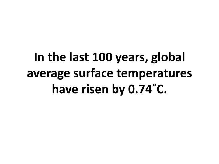 in the last 100 years global average surface temperatures have risen by 0 74 c