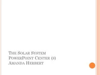 The Solar System PowerPoint Center (s) Amanda Herbert