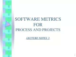 SOFTWARE METRICS FOR PROCESS AND PROJECTS LECTURE NOTES 3