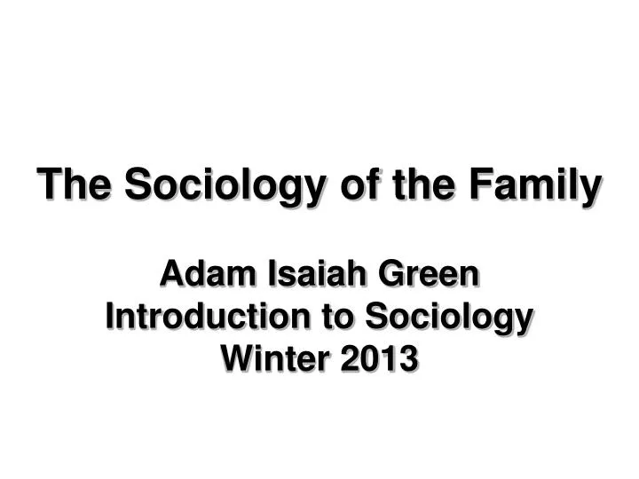 the sociology of the family adam isaiah green introduction to sociology winter 2013