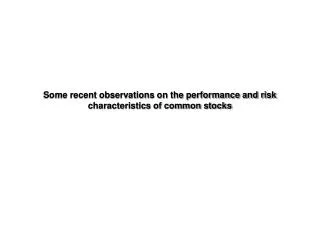 Some recent observations on the performance and risk characteristics of common stocks