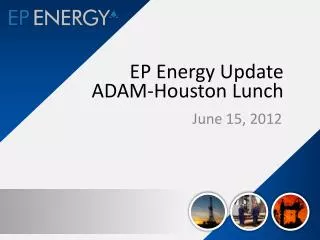EP Energy Update ADAM-Houston Lunch