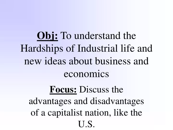 obj to understand the hardships of industrial life and new ideas about business and economics