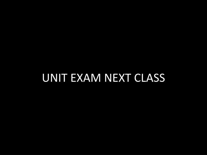 unit exam next class