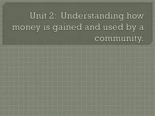 Unit 2: Understanding how money is gained and used by a community.