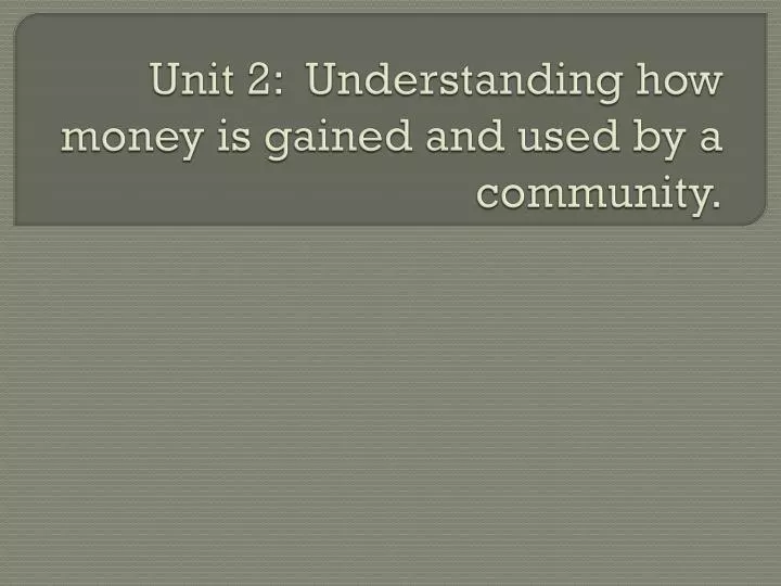 unit 2 understanding how money is gained and used by a community