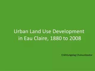 Urban Land Use Development in Eau Claire, 1880 to 2008