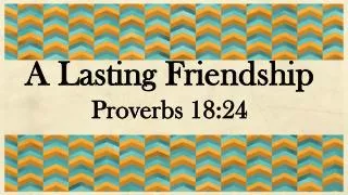 A Lasting Friendship Proverbs 18:24