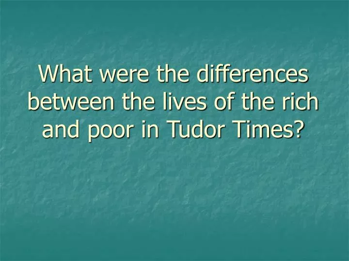 what were the differences between the lives of the rich and poor in tudor times