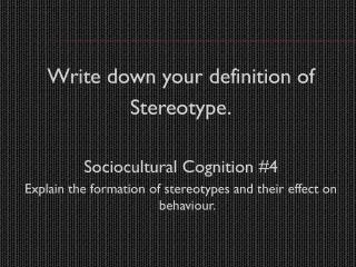 Write down your definition of Stereotype. Sociocultural Cognition #4