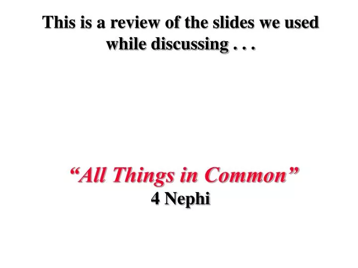 this is a review of the slides we used while discussing all things in common 4 nephi