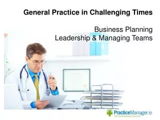 General Practice in Challenging Times Business Planning Leadership &amp; Managing Teams