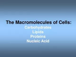 The Macromolecules of Cells: Carbohydrates Lipids Proteins Nucleic Acid