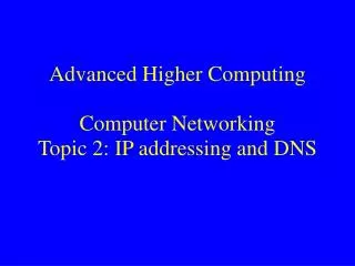 Advanced Higher Computing Computer Networking Topic 2: IP addressing and DNS
