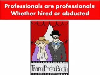 Professionals are professionals! Whether hired or abducted