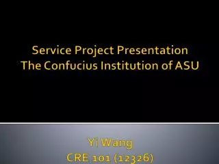 Service Project Presentation The Confucius Institution of ASU Yi Wang CRE 101 (12326)