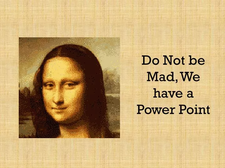 do not be mad we have a power point
