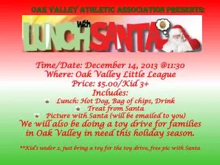 Time/Date: December 14, 2013 @11:30 Where: Oak Valley Little League Price: $5.00/Kid 3+ Includes: