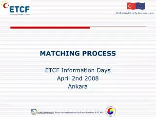 MATCHING PROCESS ETCF Information Days April 2nd 2008 Ankara