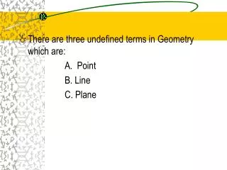 There are three undefined terms in Geometry which are: 	A. Point 	B. Line 	C. Plane