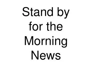 Stand by for the Morning News