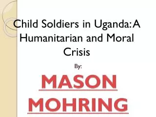 Child Soldiers in Uganda: A Humanitarian and Moral Crisis