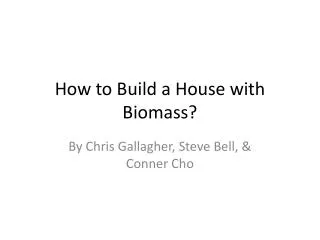 How to Build a House with Biomass?