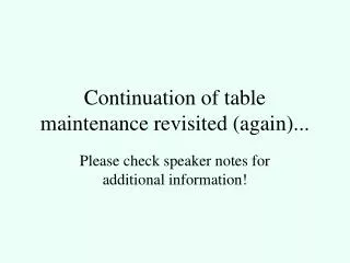 Continuation of table maintenance revisited (again)...