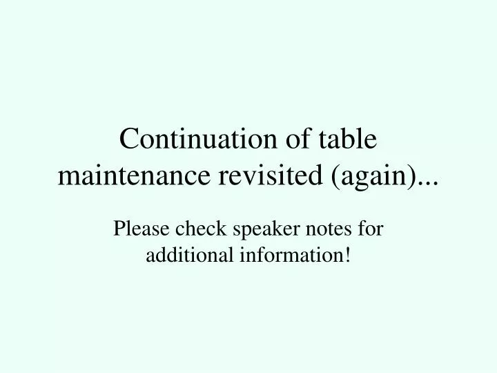 continuation of table maintenance revisited again