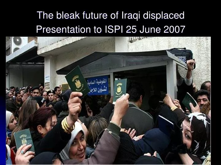 the bleak future of iraqi displaced presentation to ispi 25 june 2007