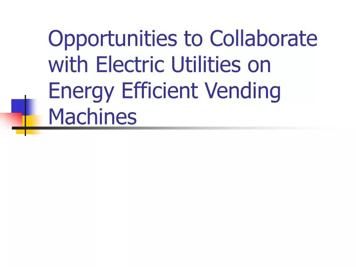 opportunities to collaborate with electric utilities on energy efficient vending machines