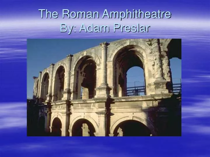 the roman amphitheatre by adam preslar